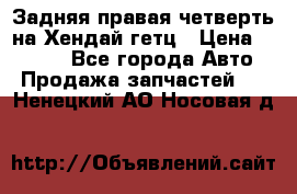 Задняя правая четверть на Хендай гетц › Цена ­ 6 000 - Все города Авто » Продажа запчастей   . Ненецкий АО,Носовая д.